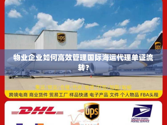 物业企业如何高效管理国际海运代理单证流转？