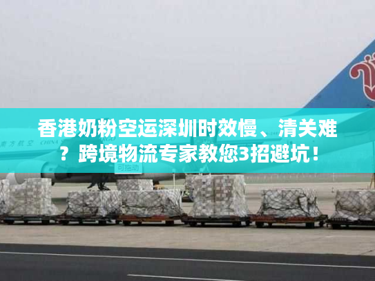 香港奶粉空运深圳时效慢、清关难?跨境物流专家教您3招避坑! 香港奶粉空运深圳时效慢、清关难?跨境物流专家教您3招避坑!
