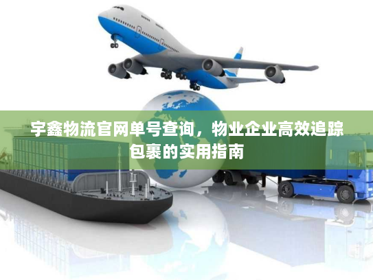 宇鑫物流官网单号查询,物业企业高效追踪包裹的实用指南 宇鑫物流官网单号查询,物业企业高效追踪包裹的实用指南