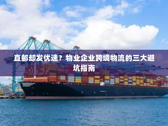 直邮却发优速?物业企业跨境物流的三大避坑指南 直邮却发优速?物业企业跨境物流的三大避坑指南