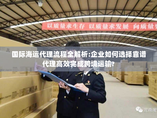国际海运代理流程全解析:企业如何选择靠谱代理高效完成跨境运输? 国际海运代理流程全解析:企业如何选择靠谱代理高效完成跨境运输?