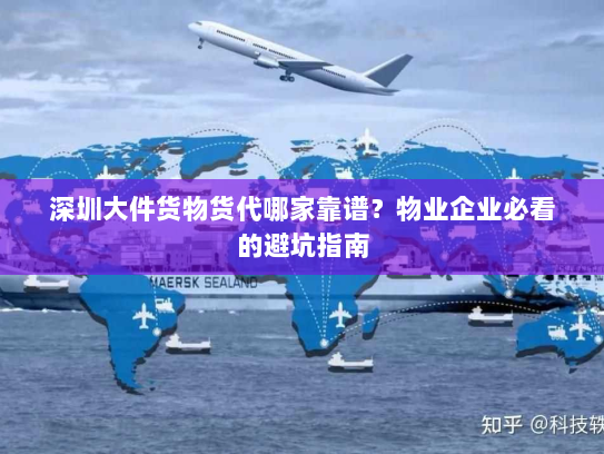 深圳大件货物货代哪家靠谱？物业企业必看的避坑指南