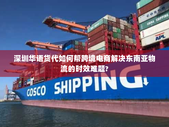 深圳华语货代如何帮跨境电商解决东南亚物流的时效难题? 深圳华语货代如何帮跨境电商解决东南亚物流的时效难题?