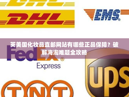 英美国化妆品直邮网站有哪些正品保障?破解海淘难题全攻略 英美国化妆品直邮网站有哪些正品保障?破解海淘难题全攻略