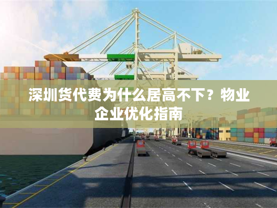 深圳货代费为什么居高不下？物业企业优化指南