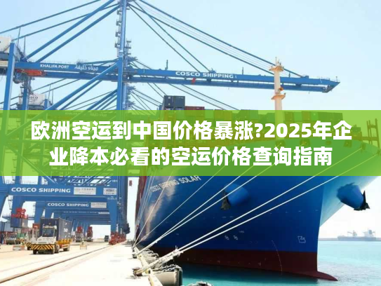 欧洲空运到中国价格暴涨?2025年企业降本必看的空运价格查询指南