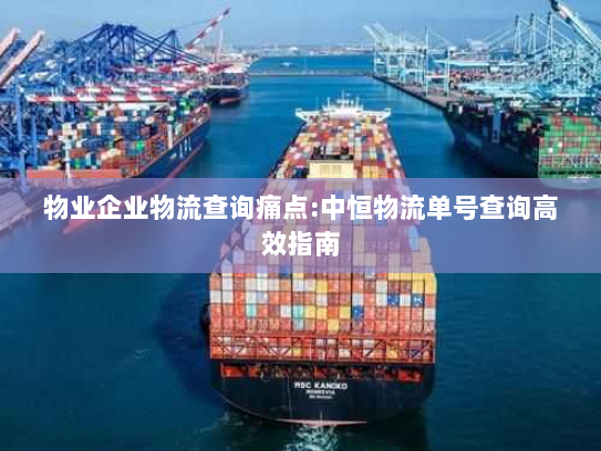 物业企业物流查询痛点:中恒物流单号查询高效指南 物业企业物流查询痛点:中恒物流单号查询高效指南