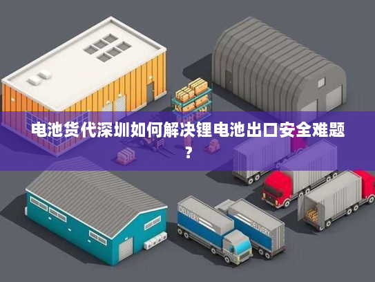 电池货代深圳如何解决锂电池出口安全难题? 电池货代深圳如何解决锂电池出口安全难题?
