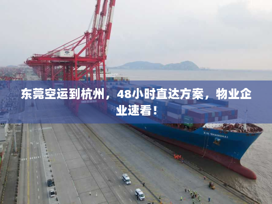东莞空运到杭州,48小时直达方案,物业企业速看! 东莞空运到杭州,48小时直达方案,物业企业速看!