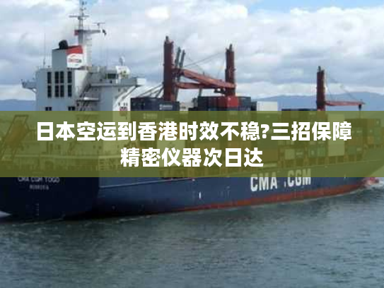 日本空运到香港时效不稳?三招保障精密仪器次日达