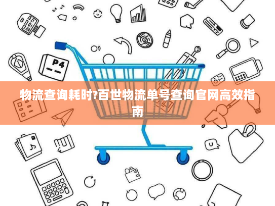 物流查询耗时?百世物流单号查询官网高效指南 物流查询耗时?百世物流单号查询官网高效指南