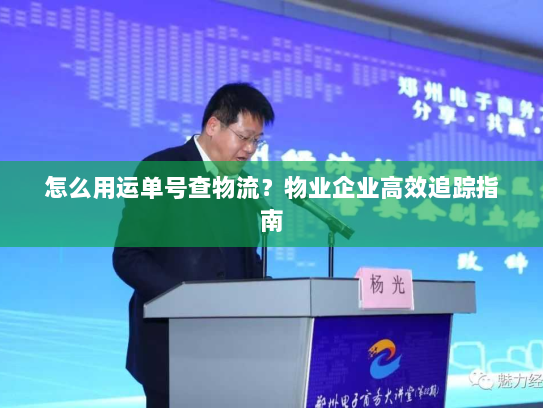 怎么用运单号查物流?物业企业高效追踪指南 怎么用运单号查物流?物业企业高效追踪指南