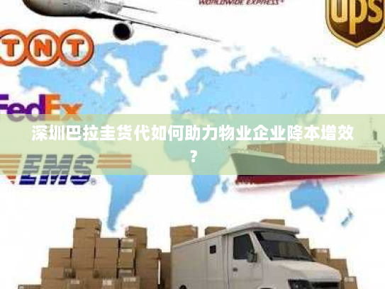 深圳巴拉圭货代如何助力物业企业降本增效? 深圳巴拉圭货代如何助力物业企业降本增效?