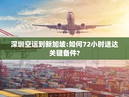 深圳空运到新加坡:如何72小时送达关键备件?