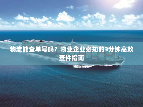 物流能查单号吗？物业企业必知的3分钟高效查件指南
