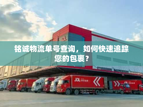 铭诚物流单号查询，如何快速追踪您的包裹？