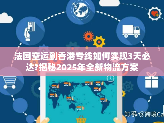 法国空运到香港专线如何实现3天必达?揭秘2025年全新物流方案