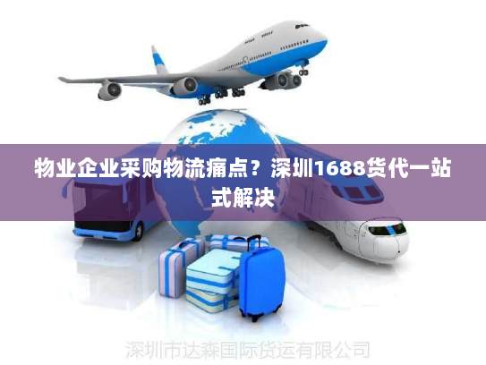 物业企业采购物流痛点？深圳1688货代一站式解决