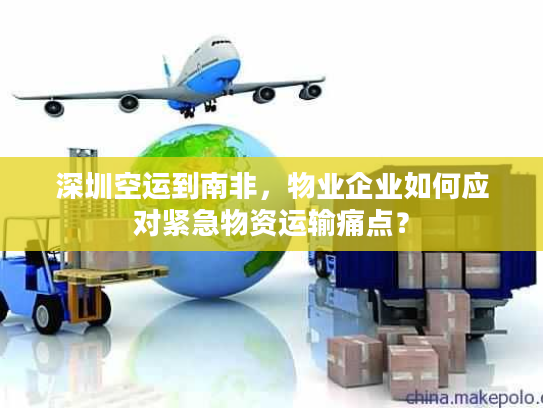 深圳空运到南非，物业企业如何应对紧急物资运输痛点？