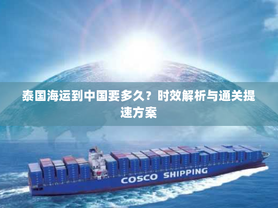 泰国海运到中国要多久?时效解析与通关提速方案 泰国海运到中国要多久?时效解析与通关提速方案