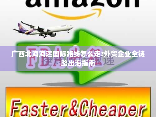广西北海海运国际路线怎么走?外贸企业全链路出海指南 广西北海海运国际路线怎么走?外贸企业全链路出海指南