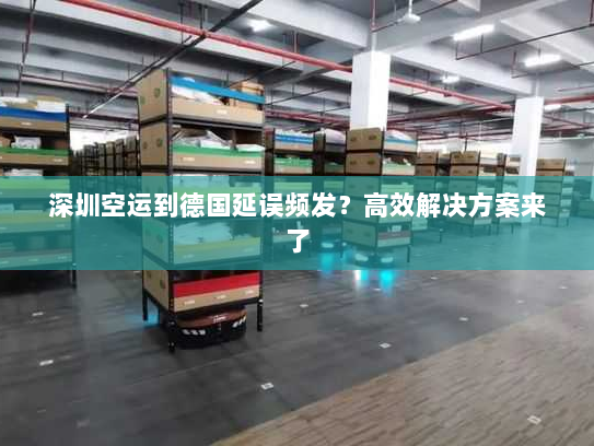 深圳空运到德国延误频发?高效解决方案来了 深圳空运到德国延误频发?高效解决方案来了