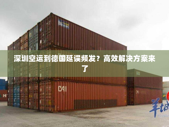 深圳空运到德国延误频发?高效解决方案来了 深圳空运到德国延误频发?高效解决方案来了