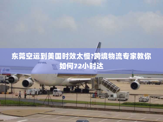 东莞空运到美国时效太慢?跨境物流专家教你如何72小时达 东莞空运到美国时效太慢?跨境物流专家教你如何72小时达