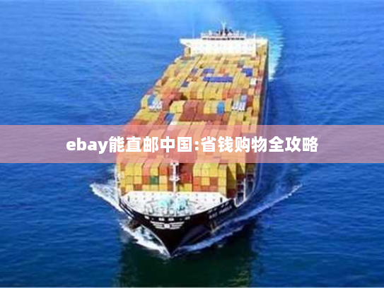 ebay能直邮中国:省钱购物全攻略 ebay能直邮中国:省钱购物全攻略