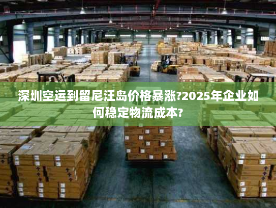 深圳空运到留尼汪岛价格暴涨?2025年企业如何稳定物流成本? 深圳空运到留尼汪岛价格暴涨?2025年企业如何稳定物流成本?