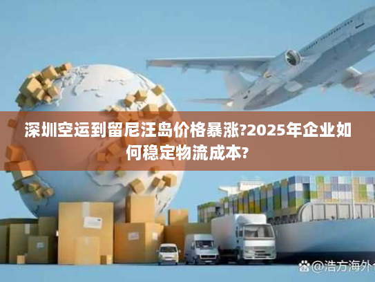 深圳空运到留尼汪岛价格暴涨?2025年企业如何稳定物流成本? 深圳空运到留尼汪岛价格暴涨?2025年企业如何稳定物流成本?