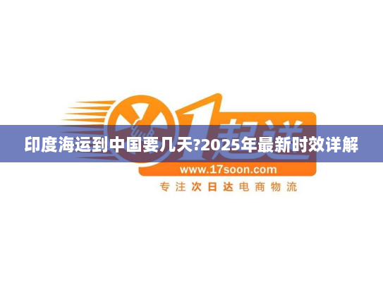 印度海运到中国要几天?2025年最新时效详解 印度海运到中国要几天?2025年最新时效详解