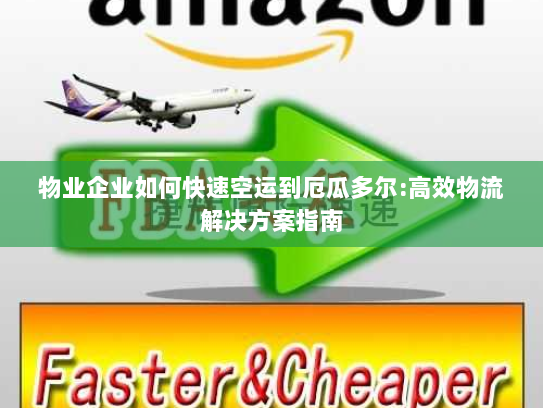 物业企业如何快速空运到厄瓜多尔:高效物流解决方案指南 物业企业如何快速空运到厄瓜多尔:高效物流解决方案指南