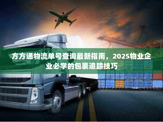 方方通物流单号查询最新指南，2025物业企业必学的包裹追踪技巧