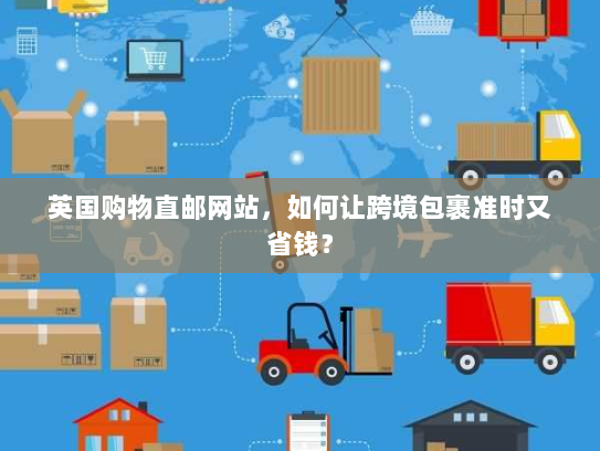英国购物直邮网站,如何让跨境包裹准时又省钱? 英国购物直邮网站,如何让跨境包裹准时又省钱?