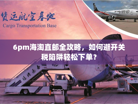 6pm海淘直邮全攻略，如何避开关税陷阱轻松下单？