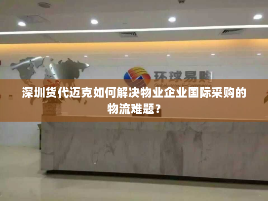 深圳货代迈克如何解决物业企业国际采购的物流难题? 深圳货代迈克如何解决物业企业国际采购的物流难题?