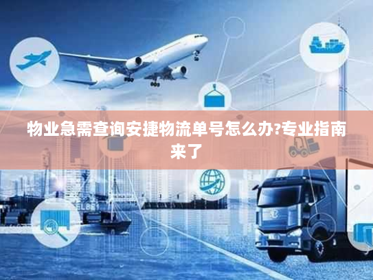 物业急需查询安捷物流单号怎么办?专业指南来了 物业急需查询安捷物流单号怎么办?专业指南来了