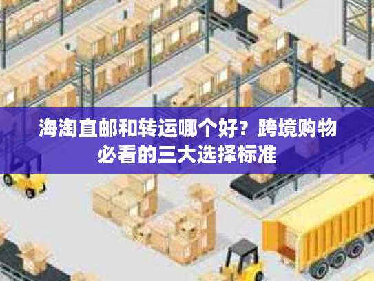 海淘直邮和转运哪个好?跨境购物必看的三大选择标准 海淘直邮和转运哪个好?跨境购物必看的三大选择标准