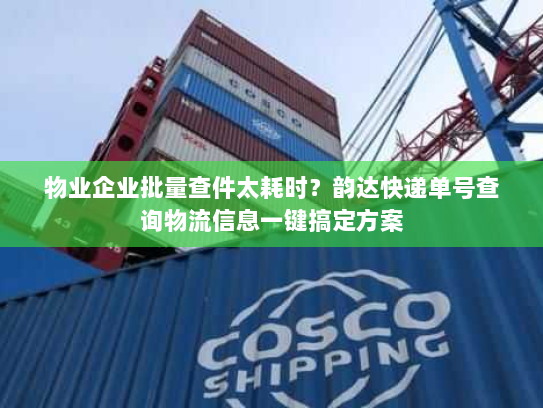 物业企业批量查件太耗时？韵达快递单号查询物流信息一键搞定方案