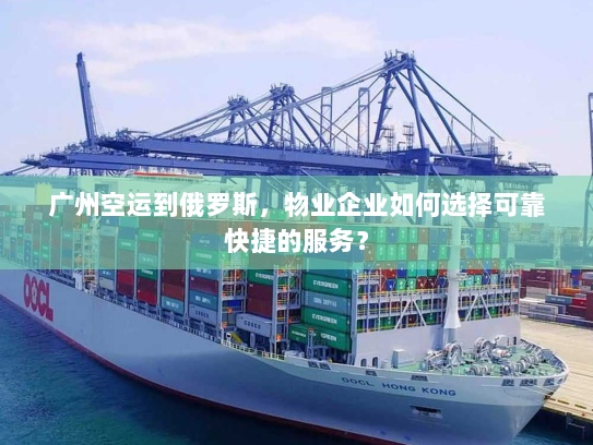 广州空运到俄罗斯,物业企业如何选择可靠快捷的服务? 广州空运到俄罗斯,物业企业如何选择可靠快捷的服务?