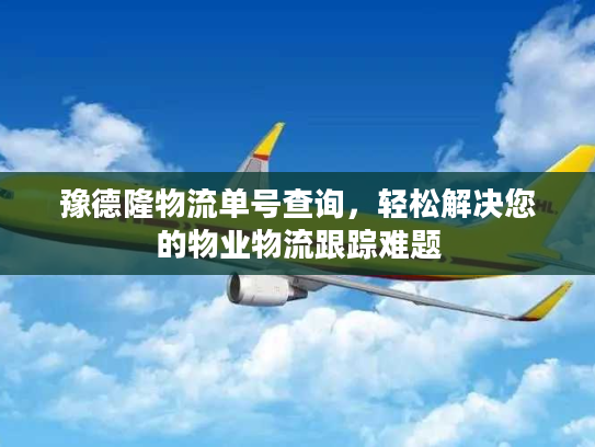 豫德隆物流单号查询,轻松解决您的物业物流跟踪难题 豫德隆物流单号查询,轻松解决您的物业物流跟踪难题