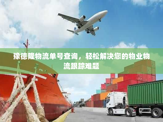 豫德隆物流单号查询,轻松解决您的物业物流跟踪难题 豫德隆物流单号查询,轻松解决您的物业物流跟踪难题