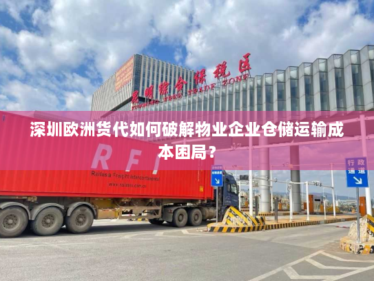 深圳欧洲货代如何破解物业企业仓储运输成本困局？