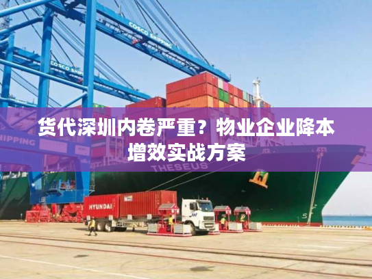 货代深圳内卷严重?物业企业降本增效实战方案 货代深圳内卷严重?物业企业降本增效实战方案