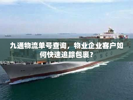 九通物流单号查询,物业企业客户如何快速追踪包裹? 九通物流单号查询,物业企业客户如何快速追踪包裹?