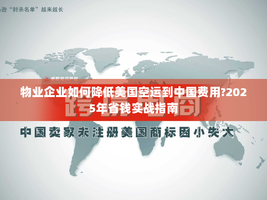 物业企业如何降低美国空运到中国费用?2025年省钱实战指南 物业企业如何降低美国空运到中国费用?2025年省钱实战指南