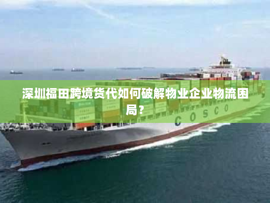 深圳福田跨境货代如何破解物业企业物流困局？