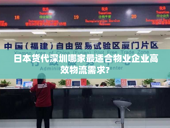 日本货代深圳哪家最适合物业企业高效物流需求? 日本货代深圳哪家最适合物业企业高效物流需求?