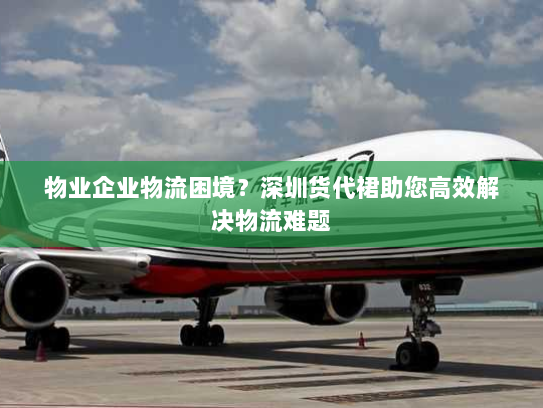 物业企业物流困境？深圳货代裙助您高效解决物流难题